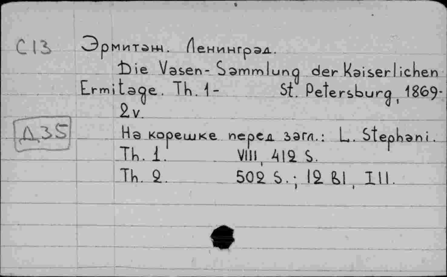 ﻿Ормитанц. И ен и н гр эд.
І)іє Vasen- Sammlung der kaiserIiciien Lr mi ta^e. "ГН.1-	Sf. Petersb ur(| ( 1869'
	На корешке Tk 1	перед зам.: L. Stephani.
		VIH AI2. S.
	TH. 9.	509 S.- 19. fkl III
	> »	